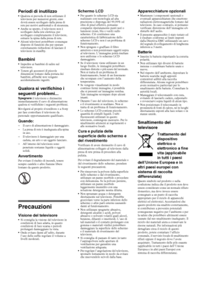 Page 6416IT
Periodi di inutilizzoQualora si preveda di non utilizzare il 
televisore per numerosi giorni, esso 
dovrà essere scollegato dalla presa di 
rete per motivi ambientali e di sicurezza. 
Anche se spento, il televisore non è 
scollegato dalla rete elettrica; per 
scollegare completamente il televisore, 
estrarre la spina dalla presa di rete.
Alcuni televisori potrebbero comunque 
disporre di funzioni che per operare 
correttamente richiedono di lasciare il 
televisore in standby.
Bambini
Impedire ai...