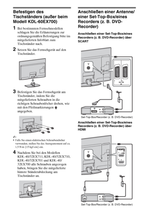 Page 704DE
Befestigen des 
Tischständers (außer beim 
Modell KDL-60EX700)
1Bei bestimmten Fernsehmodellen 
schlagen Sie die Erläuterungen zur 
ordnungsgemäßen Befestigung bitte im 
mitgelieferten Infoblatt zum 
Tischständer nach.
2Setzen Sie das Fernsehgerät auf den 
Tischständer.
3Befestigen Sie das Fernsehgerät am 
Tischständer, indem Sie die 
mitgelieferten Schrauben in die 
richtigen Schraubenlöcher drehen, wie 
mit den Pfeilmarkierungen   
angegeben. 
~
Falls Sie einen elektrischen Schraubendreher...