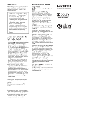 Page 842PT
IntroduçãoObrigado por escolher este produto Sony. 
Antes de utilizar o televisor, leia este 
manual com atenção e guarde-o para 
futuras consultas.
Aviso para a função de 
televisão digital
 Todas as funções relativas à televisão 
digital ( ) estarão disponíveis apenas 
para os países ou áreas em que são 
transmitidos sinais terrestres digitais 
DVB-T (MPEG-2 e H.264/MPEG-4 
AVC) ou onde existe acesso a um serviço 
de cabo compatível com DVB-C 
(MPEG-2 e H.264/MPEG-4 AVC). Por 
favor, confirme com o...