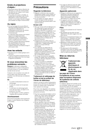 Page 1717FR
Eclats et projections 
d’objets :
Ne projetez aucun objet en direction du 
téléviseur. Le verre de l’écran pourrait 
être brisé lors de l’impact et provoquer 
des blessures graves.
Si la surface de l’écran se fendille, ne 
touchez pas le téléviseur avant d’avoir 
débranché le cordon d’alimentation 
secteur. Le non-respect de cette consigne 
peut entraîner un risque d’électrocution.
Au reposSi vous envisagez de ne pas utiliser le 
téléviseur pendant plusieurs jours, il est 
conseillé de le débrancher...