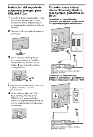 Page 224ES
Instalación del soporte de 
sobremesa (excepto para 
KDL-60EX70x)
1Consulte el folleto suministrado con el 
soporte de sobremesa para obtener 
información acerca de la instalación 
correcta para determinados modelos de 
televisor.
2Coloque el televisor sobre el soporte de 
sobremesa.
3Fije el televisor en el soporte de 
sobremesa mediante los tornillos 
suministrados de acuerdo con las 
flechas   que indican los orificios 
correspondientes.
~
Si utiliza un destornillador eléctrico, ajuste el par 
de...