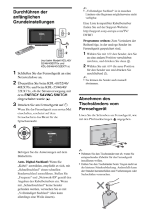 Page 746DE
Durchführen der 
anfänglichen 
Grundeinstellungen
1Schließen Sie das Fernsehgerät an eine 
Netzsteckdose an.
2Überprüfen Sie beim KDL-60/52/46/
40EX70x und beim KDL-55/46/40/
32EX71x, ob die Stromversorgung mit 
dem ENERGY SAVING SWITCH 
eingeschaltet wurde (
z).
3Drücken Sie am Fernsehgerät auf 1.
Wenn Sie das Fernsehgerät zum ersten Mal 
einschalten, erscheint auf dem 
Fernsehschirm das Menü für die 
Sprachauswahl.
Befolgen Sie die Anweisungen auf dem 
Bildschirm.
Auto. Digital-Suchlauf: Wenn Sie...