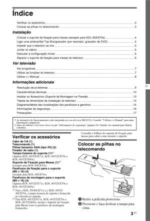 Page 893PT
PT
Índice
Verificar os acessórios ................................................................................................................... 3
Colocar as pilhas no telecomando ................................................................................................. 3
Instalação
Colocar o suporte de fixação para mesas (excepto para KDL-60EX70x) ..................................... 4
Ligar uma antena/Set Top Box/gravador (por exemplo, gravador de DVD)...