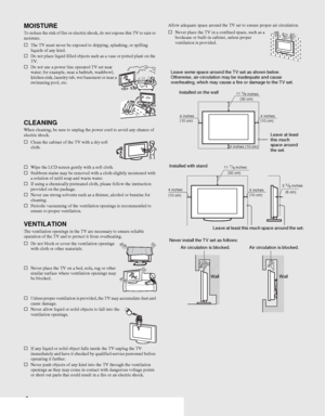 Page 44
MOISTURETo reduce the risk of fire or electric shock, do not expose this TV to rain or 
moisture.
sThe TV must never be exposed to dripping, splashing, or spilling 
liquids of any kind.
sDo not place liquid filled objects such as a vase or potted plant on the 
TV.
sDo not use a power line operated TV set near 
water; for example, near a bathtub, washbowl, 
kitchen sink, laundry tub, wet basement or near a 
swimming pool, etc.
CLEANINGWhen cleaning, be sure to unplug the power cord to avoid any chance...