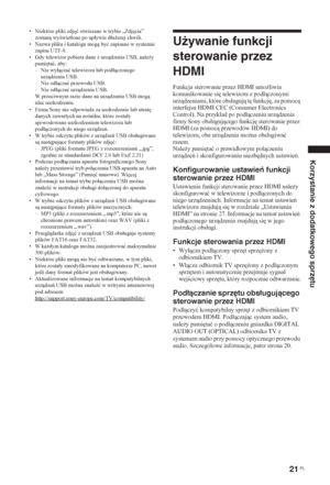 Page 12721 PL
Korzystanie z dodatkowego sprzętu
• Niektóre pliki zdj
ü otwierane w trybie „Zdj
cia” 
zostan wywietlone po upáywie dáu*szej chwili.
• Nazwa pliku i katalogu mog byü zapisane w systemie 
zapisu UTF-8. 
• Gdy telewizor pobiera dane z urzdzenia USB, nale*y 
pami
taü, aby:
–Nie wyáczaü telewizora lub podáczonego 
urzdzenia USB.
–Nie odáczaü przewodu USB.
–Nie odáczaü urzdzenia USB.
• Firma Sony nie odpowiada za uszkodzenie lub utrat
 
danych zawartych na noniku, które...