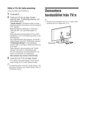 Page 1868 SE
Ställa in TV:n för Cable-anslutning
(Utom för KDL-40/37/32P36xx)
1Tryck på  .
2Tryck på F/f för att välja ”Snabb 
sökning” eller ”Fullständig sökning” och 
tryck sedan på  .
”Snabb sökning” : Kanalerna ställs in enligt 
kabeloperatörens information som är överlagrad 
i TV-signalen. 
Rekommenderad inställning av ”Frekvens”, 
”Nätverks-ID” och ”Symbolhastighet” är 
”Auto”.
Detta alternativ rekommenderas för en snabb 
inställning av TV:n när funktionen stöds av din 
kabeloperatör. 
Om snabbsökningen...