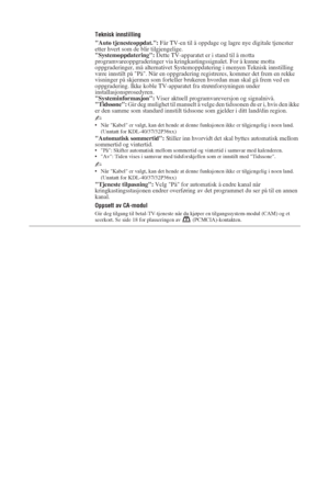 Page 10030 NO
Teknisk innstilling
Auto tjenesteoppdat.: Får TV-en til å oppdage og lagre nye digitale tjenester 
etter hvert som de blir tilgjengelige.
Systemoppdatering: Dette TV-apparatet er i stand til å motta 
programvareoppgraderinger via kringkastingssignalet. For å kunne motta 
oppgraderinger, må alternativet Systemoppdatering i menyen Teknisk innstilling 
være innstilt på På. Når en oppgradering registreres, kommer det frem en rekke 
visninger på skjermen som forteller brukeren hvordan man skal gå frem...