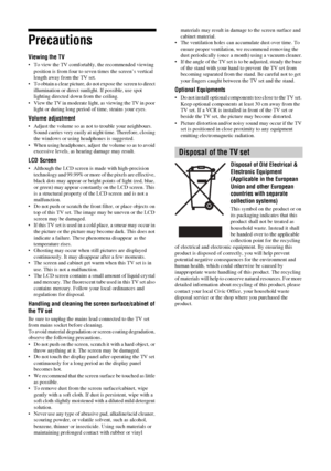 Page 10
10 GB
KDL-46/40/32V25102-680-539- 11(2)
Precautions
Viewing the TV
• To view the TV comfortabl y, the recommended viewing 
position is from four to seven  times the screen’s vertical 
length away from the TV set.
• To obtain a clear picture, do not  expose the screen to direct 
illumination or direct sunlight. If possible, use spot 
lighting directed down from the ceiling.
• View the TV in moderate light , as viewing the TV in poor 
light or during long period  of time, strains your eyes. 
Volume...