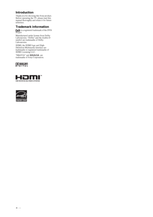 Page 22 GB
IntroductionThank you for choosing this Sony product. 
Before operating the TV, please read this 
manual thoroughly and retain it for future 
reference.
Trademark information
 is a registered trademark of the DVB 
Project
Manufactured under license from Dolby 
Laboratories. “Dolby” and the double-D 
symbol are trademarks of Dolby 
Laboratories.
HDMI, the HDMI logo and High-
Definition Multimedia Interface are 
trademarks or registered trademarks of 
HDMI Licensing LLC.
“BRAVIA” and   are 
trademarks...