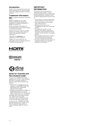 Page 22 GB
IntroductionThank you for choosing this Sony product. 
Before operating the TV, please read this 
manual thoroughly and retain it for future 
reference.
Trademark information
 is a registered trademark of the DVB 
Project
HDMI, the HDMI logo and High-
Definition Multimedia Interface are 
trademarks or registered trademarks of 
HDMI Licensing LLC.
DLNA and DLNA CERTIFIED are 
trademarks and/or service marks of Digital 
Living Network Alliance.
Manufactured under license from Dolby 
Laboratories....