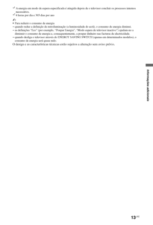 Page 10513PT
*1A energia em modo de espera especificada é atingida depois de o televisor concluir os processos internos 
necessários.
*
24 horas por dia e 365 dias por ano
~
Para reduzir o consumo de energia
–quando reduz a definição de retroiluminação (a luminosidade do ecrã), o consumo de energia diminui.
–as definições “Eco” (por exemplo, “Poupar Energia”, “Modo espera de televisor inactivo”) ajudam-no a 
diminuir o consumo de energia e, consequentemente, a poupar dinheiro nas facturas de electricidade....