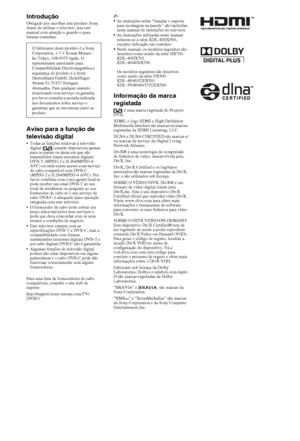 Page 942PT
IntroduçãoObrigado por escolher este produto Sony. 
Antes de utilizar o televisor, leia este 
manual com atenção e guarde-o para 
futuras consultas.
Aviso para a função de 
televisão digital
 Todas as funções relativas à televisão 
digital ( ) estarão disponíveis apenas 
para os países ou áreas em que são 
transmitidos sinais terrestres digitais 
DVB-T (MPEG-2 e H.264/MPEG-4 
AVC) ou onde existe acesso a um serviço 
de cabo compatível com DVB-C 
(MPEG-2 e H.264/MPEG-4 AVC). Por 
favor, confirme com o...