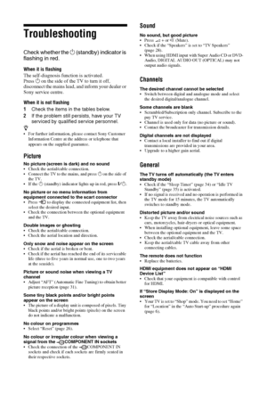 Page 4242 GB
Troubleshooting
Check whether the 1 (standby) indicator is 
flashing in red.
When it is flashing
The self-diagnosis function is activated. 
Press 1 on the side of the TV to turn it off, 
disconnect the mains lead, and inform your dealer or 
Sony service centre.
When it is not flashing
1Check the items in the tables below.
2If the problem still persists, have your TV 
serviced by qualified service personnel.
z 
 For further information, please contact Sony Customer 
Information Centre at the address...