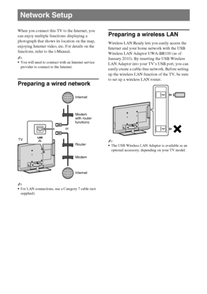 Page 2020GB
D:\Cmengs JOB\SONY TV\SY0388_V2 (Rev-6)\4268265161_GB\GB05OVR.fm
KDL-EX723/EX720/EX523/EX520/EX423/EX420/CX523/CX520
4-268-265-16(1)
When you connect this TV to the Internet, you 
can enjoy multiple functions: displaying a 
photograph that shows its location on the map, 
enjoying Internet video, etc. For details on the 
functions, refer to the i-Manual.
~
You will need to contract with an Internet service 
provider to connect to the Internet.
Preparing a wired network
~
For LAN connections, use a...