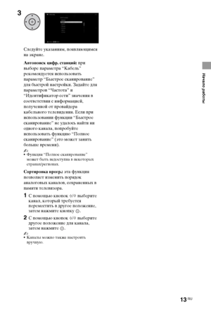 Page 1313RU
Начало работы
Следуйте указаниям, появляющимся 
на экране.
Автопоиск цифр. станций: при 
выборе параметра “Кабель” 
рекомендуется использовать 
параметр “Быстрое сканирование” 
для быстрой настройки. Задайте для 
параметров “Частота” и 
“Идентификатор сети” значения в 
соответствии с информацией, 
полученной от провайдера 
кабельного телевидения. Если при 
использовании функции “Быстрое 
сканирование” не удалось найти ни 
одного канала, попробуйте 
использовать функцию “Полное 
сканирование” (это...