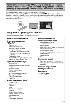 Page 77RU
В телевизоре имеется встроенное руководство (i-Manual).
Для доступа к руководству i-Manual нажмите кнопку i-MANUAL на пульте ДУ и 
выберите элемент. Для получения дополнительной информации см. стр. 18 в данном 
руководстве. Содержимое руководства i-Manual может отличаться в зависимости от 
модели/региона/области.
Содержимое руководства i-Manual
* В некоторых моделях эта функция отсутствует.
После настройки телевизора BRAVIA и изучения основных операций с 
помощью данного руководства см. встроенное...