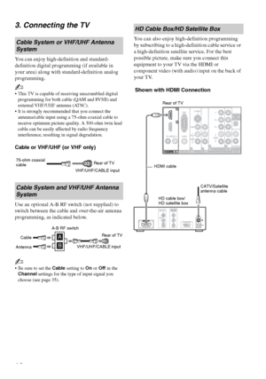 Page 16F:\Worker\SONY WAX3 D-series EN 131\3212313131\050GET.fmmasterpage:Left
16
KDL-32XBR4/KDL-40D3000
3. Connecting the TV
You can enjoy high-definition and standard-
definition digital programming (if available in 
your area) along with standard-definition analog 
programming.
~
 This TV is capable of receiving unscrambled digital 
programming for both cable (QAM and 8VSB) and 
external VHF/UHF antenna (ATSC).
 It is strongly recommended that you connect the 
antenna/cable input using a 75-ohm coaxial cable...