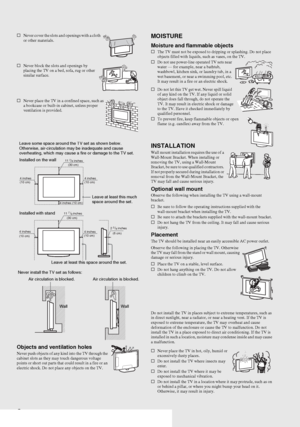 Page 6F:\Worker\SONY WAX3 D-series EN 131\3212313131\030SAF.fmmasterpage:Left
6
KDL-32XBR4/KDL-40D3000
sNever cover the slots and openings with a cloth 
or other materials.
sNever block the slots and openings by 
placing the TV on a bed, sofa, rug or other 
similar surface.
sNever place the TV in a confined space, such as 
a bookcase or built-in cabinet, unless proper 
ventilation is provided.
Objects and ventilation holesNever push objects of any kind into the TV through the 
cabinet slots as they may touch...