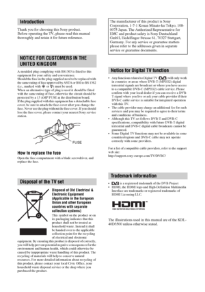 Page 22 GB
Thank you for choosing this Sony product.
Before operating the TV, please read this manual 
thoroughly and retain it for future reference.
A moulded plug complying with BS1363 is fitted to this 
equipment for your safety and convenience.
Should the fuse in the plug supplied need to be replaced with 
the same rating of fuse approved by ASTA or BSI to BS 1362 
(i.e., marked with   or  ) must be used.
When an alternative type of plug is used it should be fitted 
with the same rating of fuse, otherwise...