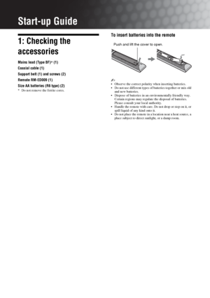 Page 44 GB
Start-up Guide
1: Checking the 
accessories
Mains lead (Type BF)* (1)
Coaxial cable (1)
Support belt (1) and screws (2)
Remote RM-ED009 (1)
Size AA batteries (R6 type) (2)
* Do not remove the ferrite cores.
To insert batteries into the remote
~ Observe the correct polarity when inserting batteries.
 Do not use different types of batteries together or mix old 
and new batteries.
 Dispose of batteries in an environmentally friendly way. 
Certain regions may regulate the disposal of batteries. 
Please...