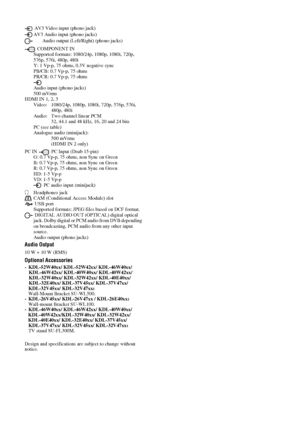 Page 3434 GB
AV3 Video input (phono jack)
AV3 Audio input (phono jacks)
Audio output (Left/Right) (phono jacks)
 COMPONENT IN
Supported formats: 1080/24p, 1080p, 1080i, 720p, 
576p, 576i, 480p, 480i
Y: 1 Vp-p, 75 ohms, 0.3V negative sync
PB/CB: 0.7 Vp-p, 75 ohms
PR/CR: 0.7 Vp-p, 75 ohms
Audio input (phono jacks)
500 mVrms
HDMI IN 1, 2, 3
Video: 1080/24p, 1080p, 1080i, 720p, 576p, 576i, 
480p, 480i
Audio: Two channel linear PCM
32, 44.1 and 48 kHz, 16, 20 and 24 bits
PC (see table)
Analogue audio (minijack):
500...