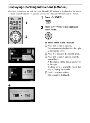 Page 2424
D:\Cmengs JOB\SONY TV\SY0311_W9 (Rev-1)\5462121_US\US04SAF.fm
KDL-EX729/EX723/EX720/EX621/EX620/HX729
4-275-462-12(1)
Displaying Operating Instructions (i-Manual)
Operating instructions are built into your BRAVIA TV and can be displayed on the screen.
To learn more about your TV features, access your i-Manual with the touch of a button.
1Press i-MANUAL.
2Press F/f/G/g/  to navigate and 
select items.
To select items in the i-Manual
1Press F/f to select an item.
The contents are displayed to the right...