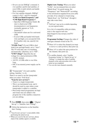 Page 1515GB
Getting Started
–Or you can use DiSEqC command A 
(1st satellite) and B (2nd satellite), if 
your LNB or multi switch can handle 
these commands.
–For four satellite channels, DiSEqC 
control A, B, C, and D is required.
“LNB Low Band Frequency” and 
“LNB High Band Frequency”:
–Specifies LNB frequency bands. Be 
sure to check your LNB 
documentation to set frequencies 
(normally appears as “L.O. 
frequency”).
–The default values are for a universal 
LNB.
–If your LNB can handle both bands 
(low and...