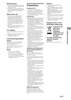 Page 1717GB
Broken pieces: Do not throw anything at the TV set. The 
screen glass may break by the impact and 
cause serious injury.
 If the surface of the TV set cracks, do not 
touch it until you have unplugged the AC 
power cord. Otherwise electric shock 
may result.
When not in use If you will not be using the TV set for 
several days, the TV set should be 
disconnected from the AC power for 
environmental and safety reasons. 
 As the TV set is not disconnected from 
the AC power when the TV set is just...
