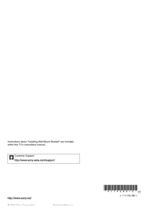 Page 20Printed in Malaysia
4-174-286-12(1)
© 2010 Sony Corporation
Customer Support:
Instructions about “Installing Wall Mount Bracket” are included 
within this TV’s instructions manual.
 