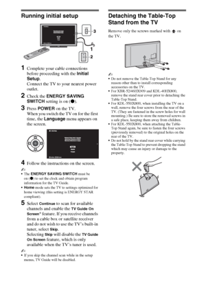 Page 1414
Running initial setup
1Complete your cable connections 
before proceeding with the Initial 
Setup.
Connect the TV to your nearest power 
outlet.
2Check the ENERGY SAVING 
SWITCH setting is on (z).
3Press POWER on the TV.
When you switch the TV on for the first 
time, the Language menu appears on 
the screen.
4Follow the instructions on the screen.
~
The ENERGY SAVING SWITCH must be 
on (z) to set the clock and obtain program 
information for the TV Guide.
Home mode sets the TV to settings optimized...