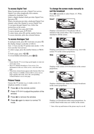 Page 1414
 GBTo access Digital TextMany broadcasters provide a Digital Text service. 
Digital Text offers graphically rich contents, 
compared to Analogue Text.
Select a digital channel which provides Digital Text, 
then press /.
When a broadcaster provides a dedicated Digital Text 
channel, select this channel to access Digital Text.
To navigate through Digital Text, follow the 
instructions on the screen.
To exit Digital Text, press RETURN.
To move around, press 
F/f/G/g.
To select items, press   and the...