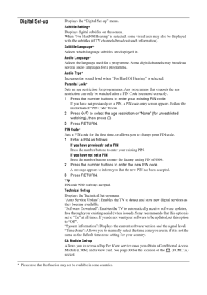 Page 3232
 GB* Please note that this function may not be available in some countries.Digital Set-up
Displays the “Digital Set-up” menu.
Subtitle Setting
*
Displays digital subtitles on the screen.
When “For Hard Of Hearing” is selected, some visual aids may also be displayed 
with the subtitles (if TV channels broadcast such information).
Subtitle Language
*
Selects which language subtitles are displayed in.
Audio Language
*
Selects the language used for a programme. Some digital channels may broadcast 
several...