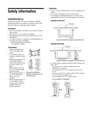 Page 88 GB
Safety information
Installation/Set-up
Install and use the TV set in accordance with the 
instructions below in order to avoid any risk of fire, 
electrical shock or damage and/or injuries.
Installation
 The TV set should be installed near an easily accessible 
mains socket.
 Place the TV set on a stable, level surface.
 Only qualified service personnel should carry out wall 
installations.
 For safety reasons, it is strongly recommended that you 
use Sony accessories, including:
– Wall-mount...