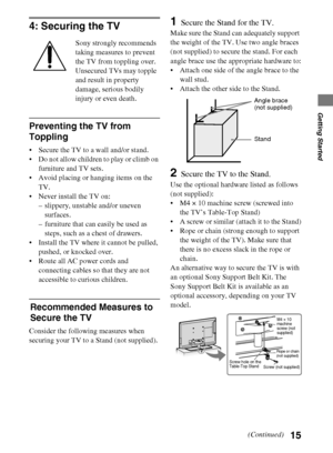 Page 1515
D:\Cmengs JOB\SONY TV\SY0311_W9 (Rev-1)\4275462121_US\US03STU.fm
KDL-EX729/EX723/EX720/EX621/EX620/HX729
4-275-462-12(1)
Getting Started
4: Securing the TV
Sony strongly recommends 
taking measures to prevent 
the TV from toppling over.
Unsecured TVs may topple 
and result in property 
damage, serious bodily 
injury or even death.
Preventing the TV from 
Toppling
 Secure the TV to a wall and/or stand.
 Do not allow children to play or climb on 
furniture and TV sets.
 Avoid placing or hanging items on...