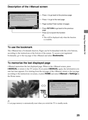 Page 2525
D:\Cmengs JOB\SONY TV\SY0311_W9 (Rev-1)\5462121_US\US04SAF.fm
KDL-EX729/EX723/EX720/EX621/EX620/HX729
4-275-462-12(1)
Using Your BRAVIA TV
Description of the i-Manual screen
To use the bookmark
The i-Manual has a bookmark function. Pages can be bookmarked with the color buttons, 
according to the instructions at the bottom of the screen. To access your registered 
bookmarks, go to the top page of the i-Manual and select Bookmarks.
To memorize the last displayed page
i-Manual memorizes the last...