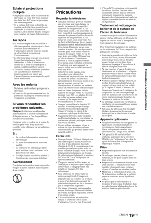 Page 11919FR
Informations complémentaires
Eclats et projections 
d’objets :
Ne projetez aucun objet en direction du 
téléviseur. Le verre de l’écran pourrait 
être brisé lors de l’impact et provoquer 
des blessures graves.
Si la surface de l’écran se fendille, ne 
touchez pas le téléviseur avant d’avoir 
débranché le cordon d’alimentation 
secteur. Le non-respect de cette consigne 
peut entraîner un risque d’électrocution.
Au reposSi vous envisagez de ne pas utiliser le 
téléviseur pendant plusieurs jours, il...