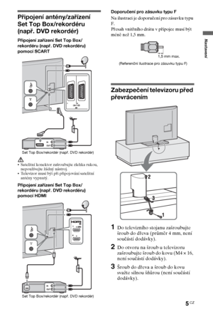 Page 455CZ
Nastavení
Připojení antény/zařízení 
Set Top Box/rekordéru 
(např. DVD rekordér)
Připojení zařízení Set Top Box/
rekordéru (např. DVD rekordéru) 
pomocí SCART
Satelitní konektor zašroubujte zlehka rukou, 
nepoužívejte žádný nástroj.
Televizor musí být při připojování satelitní 
antény vypnutý.
Připojení zařízení Set Top Box/
rekordéru (např. DVD rekordéru) 
pomocí HDMIDoporučení pro zásuvku typu F
Na ilustraci je doporučení pro zásuvku typu 
F.
Přesah vnitřního drátu v přípojce musí být 
méně než 1,5...