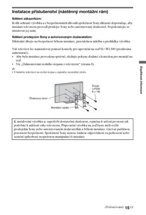 Page 5515CZ
Doplňkové informace
Instalace příslušenství (nástěnný montážní rám)
Sdělení zákazníkům:
Kvůli ochraně výrobku a z bezpečnostních důvodů společnost Sony důrazně doporučuje, aby 
instalaci televizoru provedl prodejce Sony nebo autorizovaný dodavatel. Nepokoušejte se 
instalovat jej sami.
Sdělení prodejcům Sony a autorizovaným dodavatelům:
Důsledně dbejte na bezpečnost během instalace, pravidelnou údržbu a prohlídku výrobku.
Váš televizor lze nainstalovat pomocí konzoly pro upevnění na zeď SU-WL500...