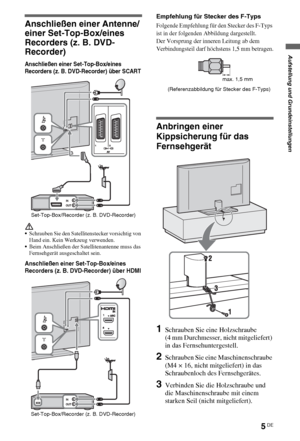 Page 55DE
Aufstellung und Grundeinstellungen
Anschließen einer Antenne/
einer Set-Top-Box/eines 
Recorders (z. B. DVD-
Recorder)
Anschließen einer Set-Top-Box/eines 
Recorders (z. B. DVD-Recorder) über SCART
Schrauben Sie den Satellitenstecker vorsichtig von 
Hand ein. Kein Werkzeug verwenden.
Beim Anschließen der Satellitenantenne muss das 
Fernsehgerät ausgeschaltet sein.
Anschließen einer Set-Top-Box/eines 
Recorders (z. B. DVD-Recorder) über HDMI
Empfehlung für Stecker des F-Typs
Folgende Empfehlung für...