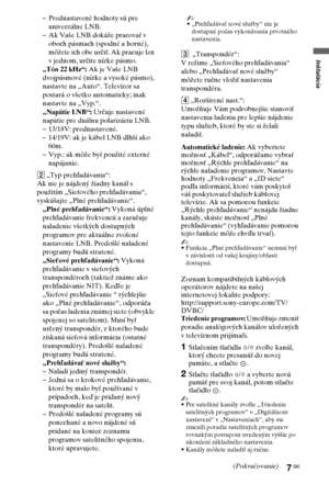 Page 677SK
Inštalácia
–Prednastavené hodnoty sú pre 
univerzálne LNB.
–Ak Vaše LNB dokáže pracovať v 
oboch pásmach (spodné a horné), 
môžete ich obe určiť. Ak pracuje len 
v jednom, určite nízke pásmo.
„Tón 22 kHz“: Ak je Vaše LNB 
dvojpásmové (nízke a vysoké pásmo), 
nastavte na „Auto“. Televízor sa 
postará o všetko automaticky; inak 
nastavte na „Vyp.“.
„Napätie LNB“: Určuje nastavené 
napätie pre duálnu polarizáciu LNB.
–13/18V: prednastavené.
–14/19V: ak je kábel LNB dlhší ako 
60m.
–Vyp.: ak môže byť...