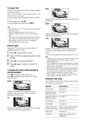 Page 14
14 GB
KDL-46/40/32S25102-670-908- 43(1)
To access Text
Press  /. Each time you press  /, the display changes 
cyclically as follows:
Text  t Text over the TV picture (mix mode)  t No 
Text (exit the Text service)
To select a page, press the number buttons or PROG 
+/-.
To hold a page, press  / .
To reveal hidden information, press  / .
Tips
• Ensure that the TV is receiving a good signal, or some text 
errors may occur.
• Most TV channels broadcast a Text service. For  information on the use of the...