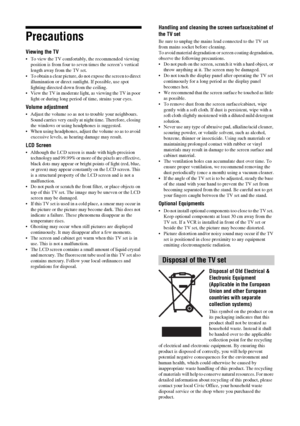 Page 1212 GB
Precautions
Viewing the TV
 To view the TV comfortably, the recommended viewing 
position is from four to seven times the screen’s vertical 
length away from the TV set.
 To obtain a clear picture, do not expose the screen to direct 
illumination or direct sunlight. If possible, use spot 
lighting directed down from the ceiling.
 View the TV in moderate light, as viewing the TV in poor 
light or during long period of time, strains your eyes.
Volume adjustment
 Adjust the volume so as not to trouble...