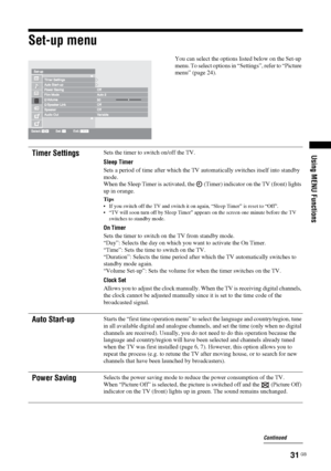 Page 3131 GB
Using MENU Functions
Set-up menu
You can select the options listed below on the Set-up 
menu. To select options in “Settings”, refer to “Picture 
menu” (page 24).
Timer SettingsSets the timer to switch on/off the TV.
Sleep Timer
Sets a period of time after which the TV automatically switches itself into standby 
mode. 
When the Sleep Timer is activated, the   (Timer) indicator on the TV (front) lights 
up in orange.
Tips
 If you switch off the TV and switch it on again, “Sleep Timer” is reset to...