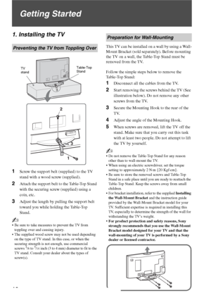 Page 1010
Getting Started
1. Installing the TV
1Screw the support belt (supplied) to the TV 
stand with a wood screw (supplied).
2Attach the support belt to the Table-Top Stand 
with the securing screw (supplied) using a 
coin, etc.
3Adjust the length by pulling the support belt 
toward you while holding the Table-Top 
Stand.
~
 Be sure to take measures to prevent the TV from 
toppling over and causing injury.
 The supplied wood screw may not be used depending 
on the type of TV stand. In this case, or when the...