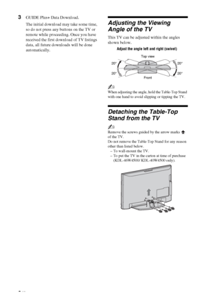 Page 88 GB
3GUIDE Plus+ Data Download.
The initial download may take some time, 
so do not press any buttons on the TV or 
remote while proceeding. Once you have 
received the first download of TV listings 
data, all future downloads will be done 
automatically.
Adjusting the Viewing 
Angle of the TV
This TV can be adjusted within the angles 
shown below.
~
When adjusting the angle, hold the Table-Top Stand 
with one hand to avoid slipping or tipping the TV.
Detaching the Table-Top 
Stand from the TV
~
Remove...