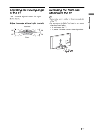 Page 77 GB
Start-up Guide
Adjusting the viewing angle 
of the TV
This TV can be adjusted within the angles 
shown below.
Adjust the angle left and right (swivel)
Detaching the Table-Top 
Stand from the TV
~
 Remove the screws guided by the arrow marks   
of the TV.
 Do not remove the Table-Top Stand for any reason 
other than listed below.
– To wall-mount the TV.
– To put the TV in the carton at time of purchase.
Top view
Front
 