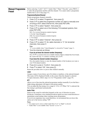 Page 3636 GB
Manual Programme 
PresetBefore selecting “Label”/“AFT”/“Audio Filter”/“Skip”/“Decoder”, press PROG +/- 
to select the programme number with the channel. You cannot select a programme 
number that is set to skip (page 37).
Programme
/System/Channel
Presets programme channels manually.
1Press 
F/f to select “Programme”, then press  .
2Press 
F/f to select the programme number you want to manually tune 
(if tuning a VCR, select channel 00), then press RETURN.
3Press 
F/f to select “System”, then press...