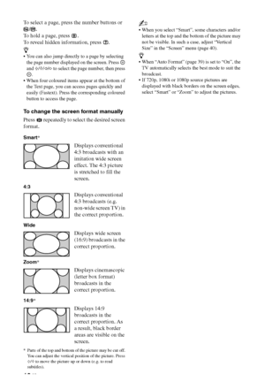 Page 18
18 GB
To select a page, press the number buttons or /.
To hold a page, press  .
To reveal hidden information, press  .
z
• You can also jump directly to a page by selecting 
the page number displayed on the screen. Press   
and  F/f /G /g  to select the page number, then press 
.
 When four coloured items appear at the bottom of  the Text page, you can access pages quickly and 
easily (Fastext). Press the corresponding coloured 
button to access the page.
To change the screen format manually
Press...