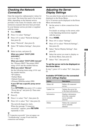 Page 33
33 GB
Using Home Network Features
Checking the Network 
Connection
Enter the respective (alphanumeric) values for 
your router. The items that need to be set may 
differ, depending on the Internet service 
provider or the router. For details, refer to the 
instruction manuals that have been provided 
by your Internet service provider or supplied 
with the router.
1Press HOME .
2Press G to select “Settings”.
3Press  F/f  to select “Network Settings”, 
then press  .
4Select “Network”, then press  ....