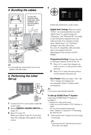 Page 66 GB
4: Bundling the cables
~
 Do not bundle the mains lead/AC power cord 
together with other cables.
5: Performing the initial  
Set-up
~
 You can also tune channels manually.
To Set-up GUIDE Plus+™ System
(only when GUIDE Plus+™ System is 
available)*
* Conditions for setting up this feature:
– when you set your country to UK, Germany, or 
Spain.
– you can receive digital broadcasting.
– when “Antenna” is selected in “5: Performing 
the initial Set-up”.
1Enter postal code of region you live using...